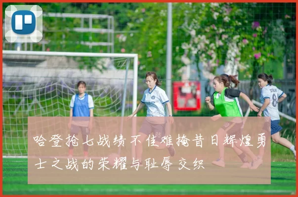 哈登抢七战绩不佳难掩昔日辉煌勇士之战的荣耀与耻辱交织
