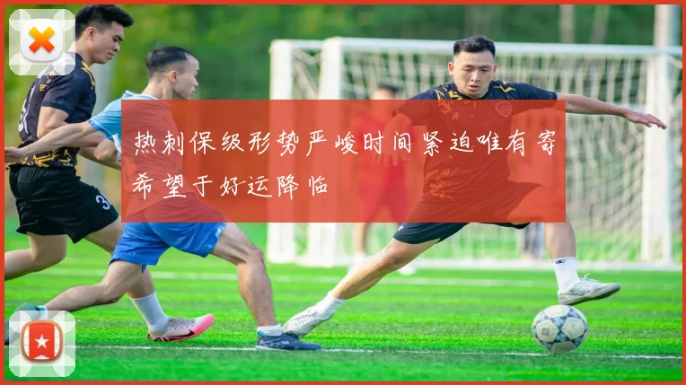 热刺保级形势严峻时间紧迫唯有寄希望于好运降临
