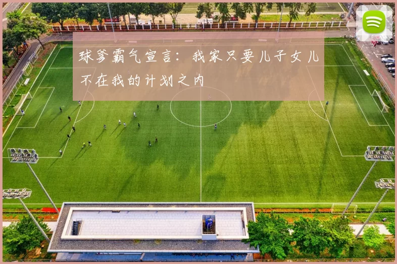 球爹霸气宣言：我家只要儿子女儿不在我的计划之内