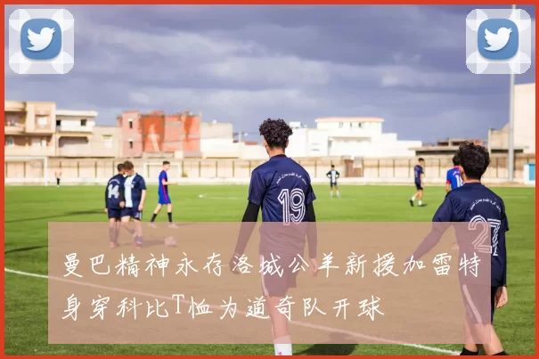 曼巴精神永存洛城公羊新援加雷特身穿科比T恤为道奇队开球