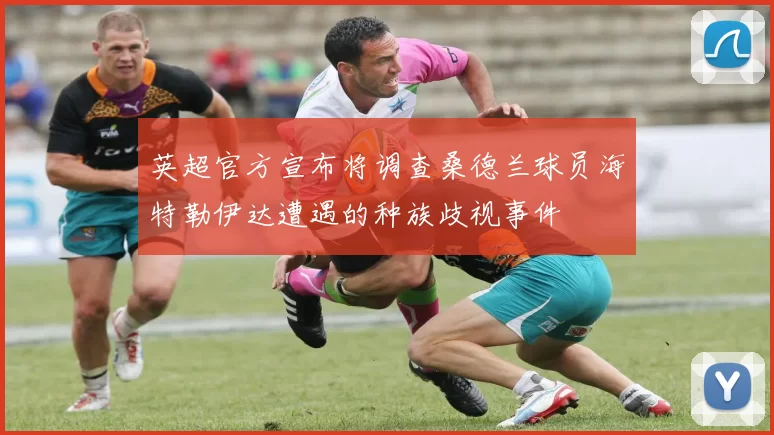 英超官方宣布将调查桑德兰球员海特勒伊达遭遇的种族歧视事件