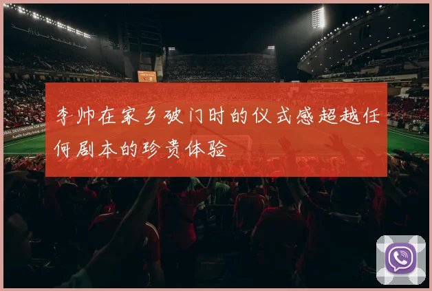 李帅在家乡破门时的仪式感超越任何剧本的珍贵体验