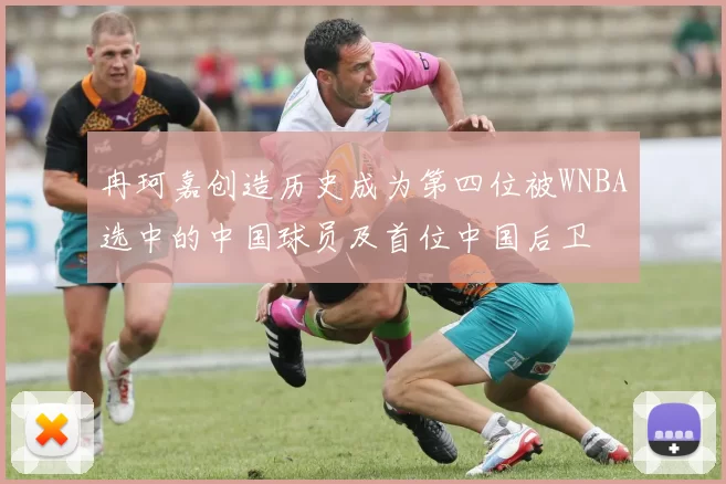 冉珂嘉创造历史成为第四位被WNBA选中的中国球员及首位中国后卫