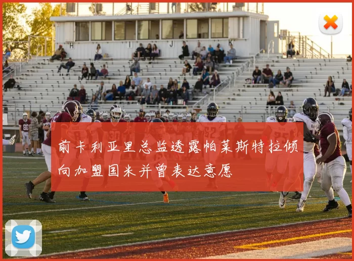 前卡利亚里总监透露帕莱斯特拉倾向加盟国米并曾表达意愿