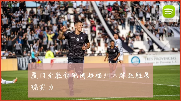 厦门全胜领跑闽超福州六球狂胜展现实力